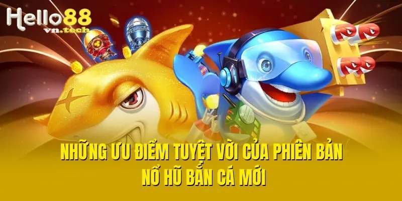 Những ưu điểm tuyệt vời của phiên bản nổ hũ bắn cá mới