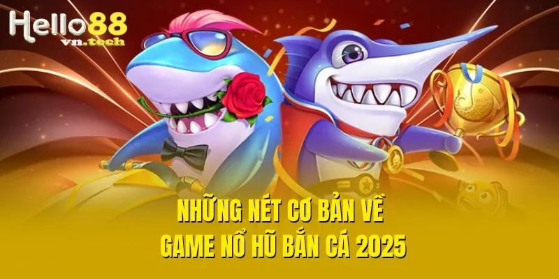 Những nét cơ bản về game nổ hũ bắn cá 2025